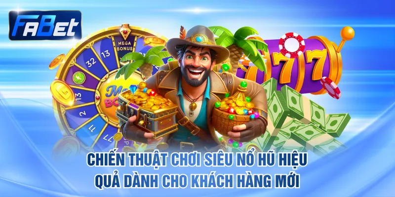 Chiến thuật chơi siêu nổ hũ hiệu quả dành cho khách hàng mới