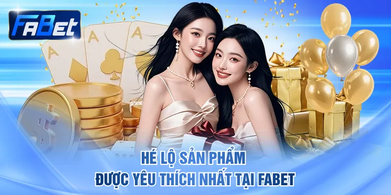 Hé lộ sản phẩm được yêu thích nhất tại FABET