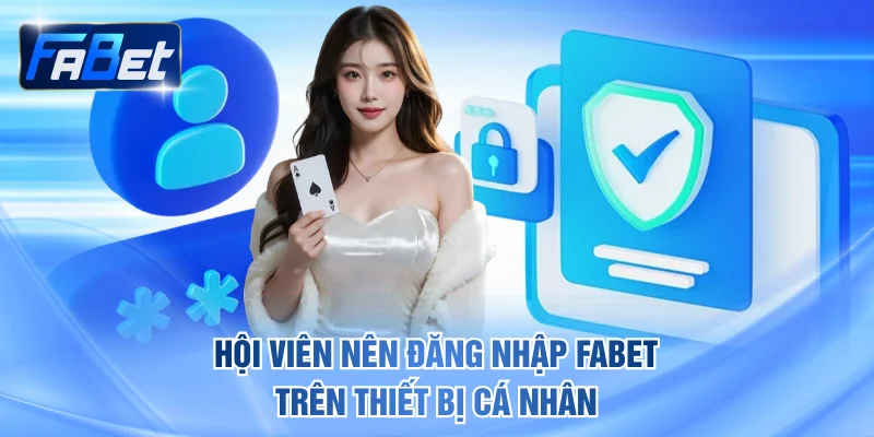Hội viên nên đăng nhập FABET trên thiết bị cá nhân