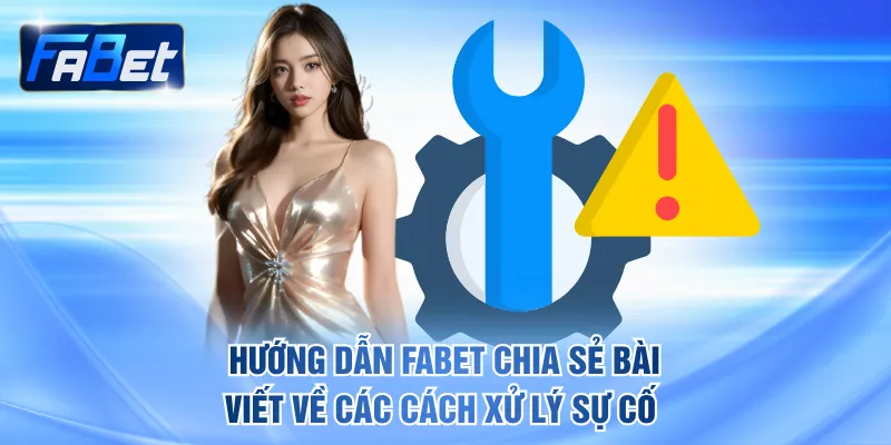 Hướng dẫn FABET chia sẻ bài viết về các cách xử lý sự cố 