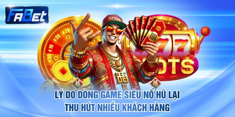 Lý do dòng game siêu nổ hũ lại thu hút nhiều khách hàng