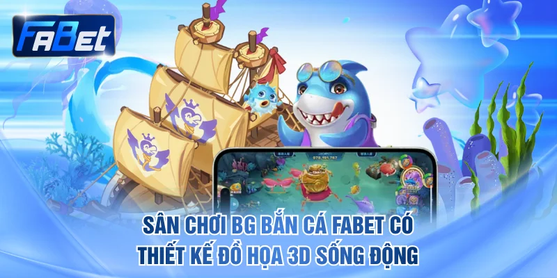 Sân chơi BG bắn cá FABET sở hữu thiết kế đồ họa 3D sống động