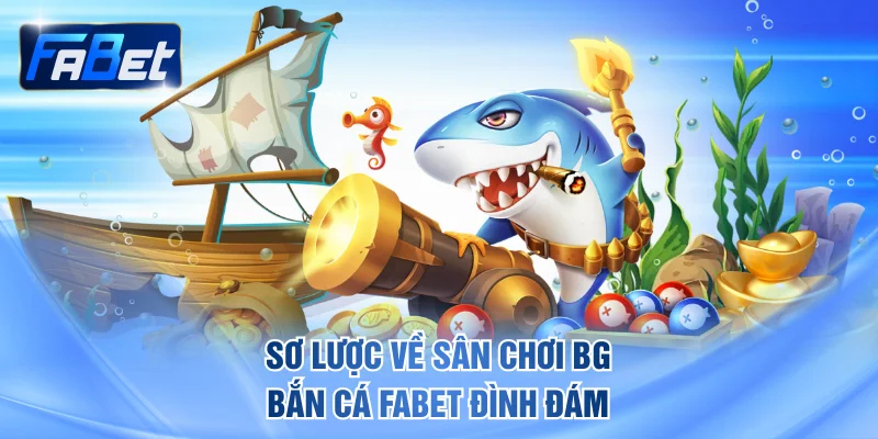 Sơ lược về sân chơi BG bắn cá FABET đình đám