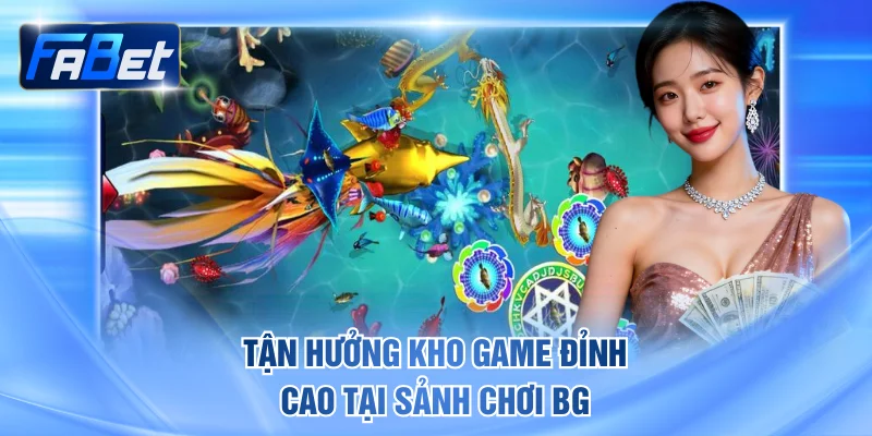 Tận hưởng kho game đỉnh cao tại sảnh chơi BG
