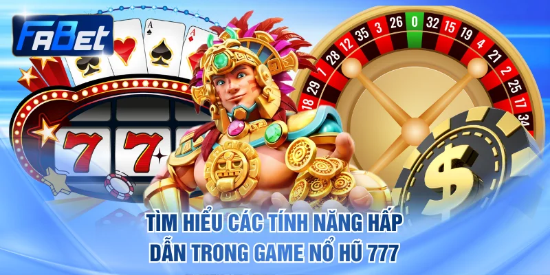Tìm hiểu các tính năng hấp dẫn trong game Nổ Hũ 777