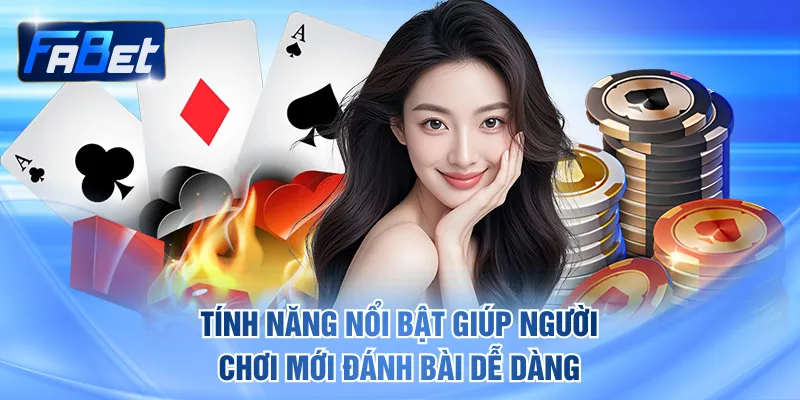 Tính năng nổi bật giúp người chơi mới tham gia đánh bài dễ dàng