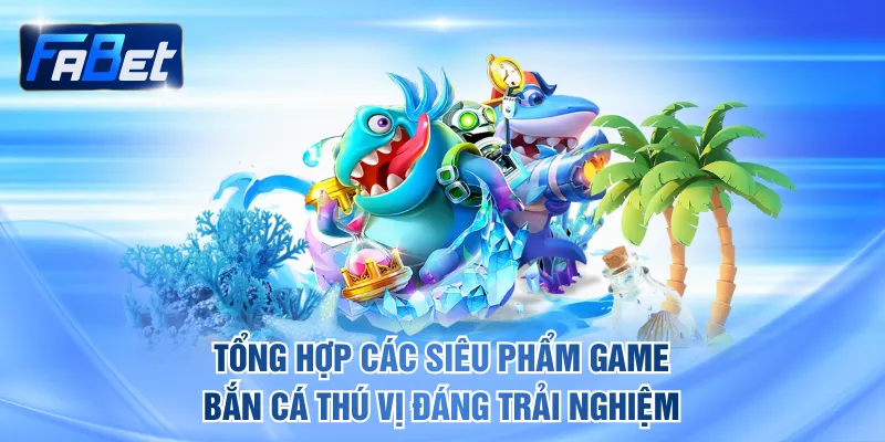 Tổng hợp các siêu phẩm game bắn cá thú vị đáng trải nghiệm